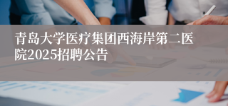 青岛大学医疗集团西海岸第二医院2025招聘公告