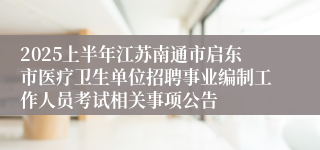 2025上半年江苏南通市启东市医疗卫生单位招聘事业编制工作人员考试相关事项公告