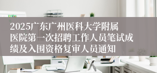 2025广东广州医科大学附属医院第一次招聘工作人员笔试成绩及入围资格复审人员通知