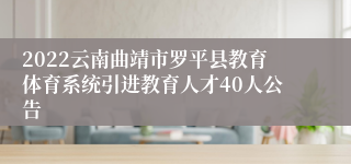 2022云南曲靖市罗平县教育体育系统引进教育人才40人公告