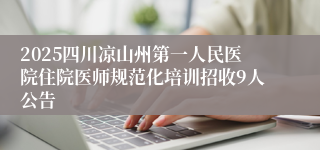 2025四川凉山州第一人民医院住院医师规范化培训招收9人公告
