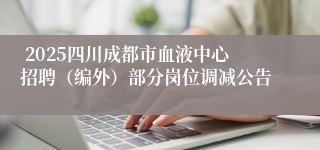  2025四川成都市血液中心招聘（编外）部分岗位调减公告