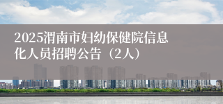 2025渭南市妇幼保健院信息化人员招聘公告（2人）