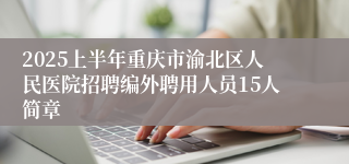 2025上半年重庆市渝北区人民医院招聘编外聘用人员15人简章