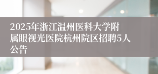 2025年浙江温州医科大学附属眼视光医院杭州院区招聘5人公告