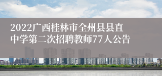 2022广西桂林市全州县县直中学第二次招聘教师77人公告