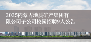 2025内蒙古地质矿产集团有限公司子公司校园招聘9人公告