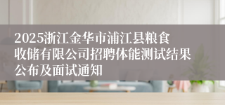 2025浙江金华市浦江县粮食收储有限公司招聘体能测试结果公布及面试通知
