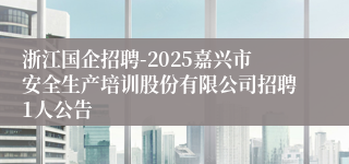 浙江国企招聘-2025嘉兴市安全生产培训股份有限公司招聘1人公告