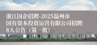 浙江国企招聘-2025温州市国有资本投资运营有限公司招聘8人公告（第一批）