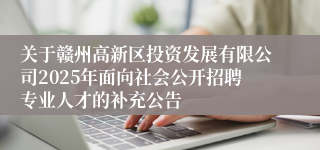 关于赣州高新区投资发展有限公司2025年面向社会公开招聘专业人才的补充公告