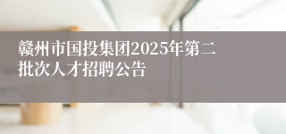 赣州市国投集团2025年第二批次人才招聘公告