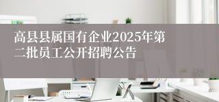 高县县属国有企业2025年第二批员工公开招聘公告