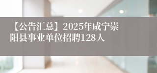 【公告汇总】2025年咸宁崇阳县事业单位招聘128人