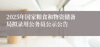 2025年国家粮食和物资储备局拟录用公务员公示公告