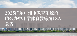 2025广东广州市教育系统招聘公办中小学体育教练员18人公告