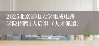 2025北京邮电大学集成电路学院招聘1人启事（人才派遣）