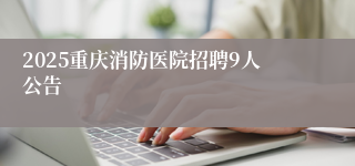 2025重庆消防医院招聘9人公告