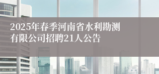 2025年春季河南省水利勘测有限公司招聘21人公告