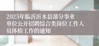 2025年临沂沂水县部分事业单位公开招聘综合类岗位工作人员体检工作的通知