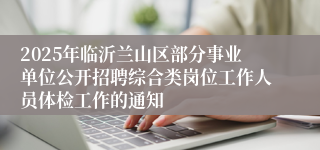 2025年临沂兰山区部分事业单位公开招聘综合类岗位工作人员体检工作的通知