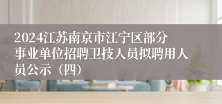 2024江苏南京市江宁区部分事业单位招聘卫技人员拟聘用人员公示（四）