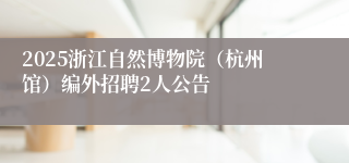 2025浙江自然博物院（杭州馆）编外招聘2人公告