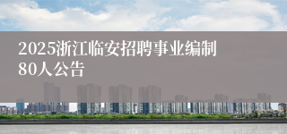 2025浙江临安招聘事业编制80人公告