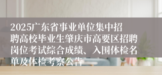 2025广东省事业单位集中招聘高校毕业生肇庆市高要区招聘岗位考试综合成绩、入围体检名单及体检考察公告
