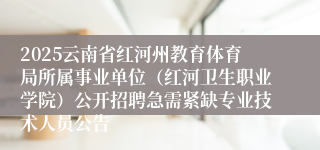 2025云南省红河州教育体育局所属事业单位（红河卫生职业学院）公开招聘急需紧缺专业技术人员公告