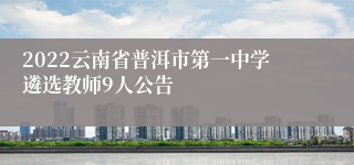 2022云南省普洱市第一中学遴选教师9人公告