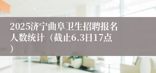 2025济宁曲阜卫生招聘报名人数统计（截止6.3日17点）