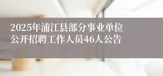2025年浦江县部分事业单位公开招聘工作人员46人公告