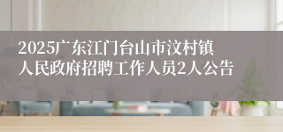 2025广东江门台山市汶村镇人民政府招聘工作人员2人公告