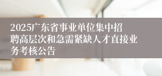 2025广东省事业单位集中招聘高层次和急需紧缺人才直接业务考核公告