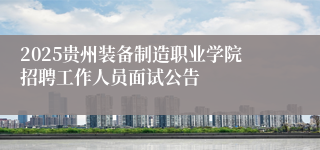 2025贵州装备制造职业学院招聘工作人员面试公告
