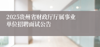 2025贵州省财政厅厅属事业单位招聘面试公告