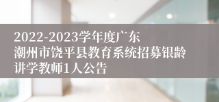 2022-2023学年度广东潮州市饶平县教育系统招募银龄讲学教师1人公告