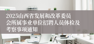 2025山西省发展和改革委员会所属事业单位招聘人员体检及考察事项通知