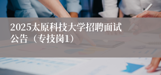 2025太原科技大学招聘面试公告（专技岗1）
