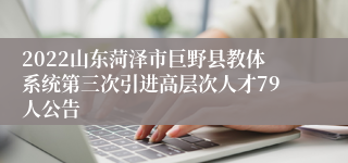 2022山东菏泽市巨野县教体系统第三次引进高层次人才79人公告