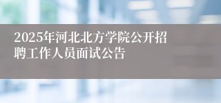 2025年河北北方学院公开招聘工作人员面试公告