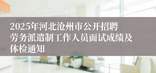 2025年河北沧州市公开招聘劳务派遣制工作人员面试成绩及体检通知