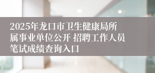 2025年龙口市卫生健康局所属事业单位公开 招聘工作人员笔试成绩查询入口