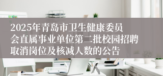 2025年青岛市卫生健康委员会直属事业单位第二批校园招聘取消岗位及核减人数的公告