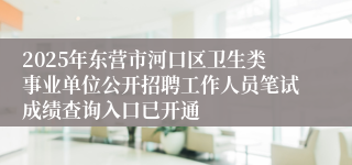 2025年东营市河口区卫生类事业单位公开招聘工作人员笔试成绩查询入口已开通