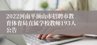 2022河南平顶山市招聘市教育体育局直属学校教师193人公告