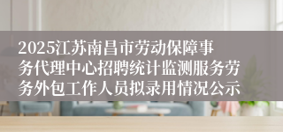 2025江苏南昌市劳动保障事务代理中心招聘统计监测服务劳务外包工作人员拟录用情况公示