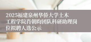 2025福建泉州华侨大学土木工程学院肖朝昀团队科研助理岗位拟聘人选公示