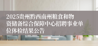 2025贵州黔西南州粮食和物资储备综合保障中心招聘事业单位体检结果公告